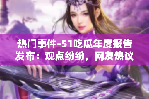 热门事件-51吃瓜年度报告发布：观点纷纷，网友热议