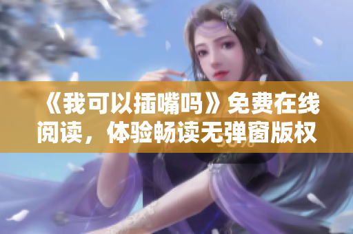 《我可以插嘴吗》免费在线阅读，体验畅读无弹窗版权小说
