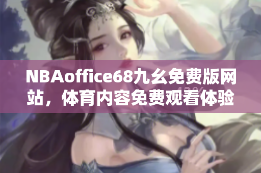 NBAoffice68九幺免费版网站，体育内容免费观看体验