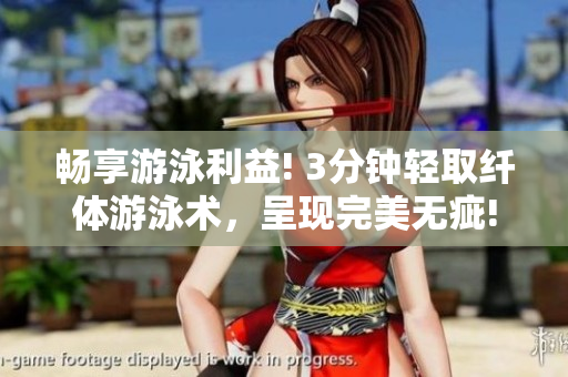 畅享游泳利益! 3分钟轻取纤体游泳术，呈现完美无疵!