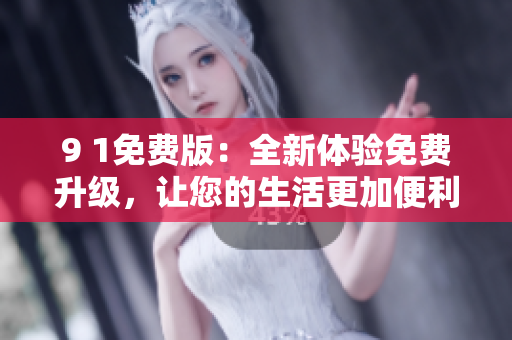 9 1免费版：全新体验免费升级，让您的生活更加便利