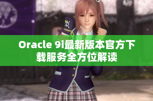 Oracle 9i最新版本官方下载服务全方位解读