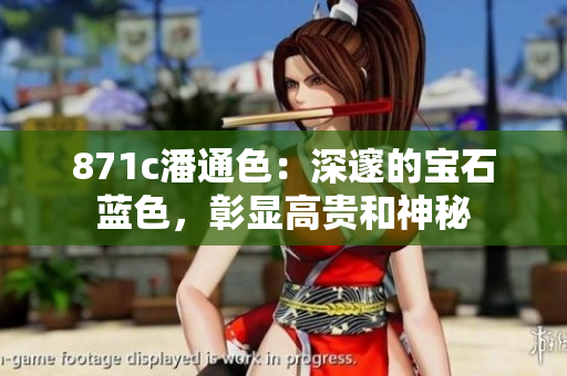 871c潘通色：深邃的宝石蓝色，彰显高贵和神秘
