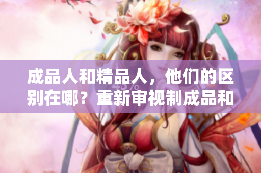 成品人和精品人，他们的区别在哪？重新审视制成品和精品的不同点