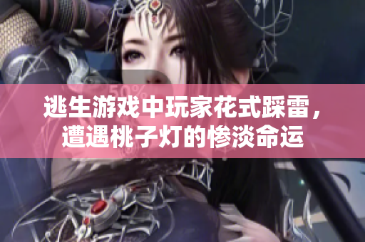 逃生游戏中玩家花式踩雷，遭遇桃子灯的惨淡命运