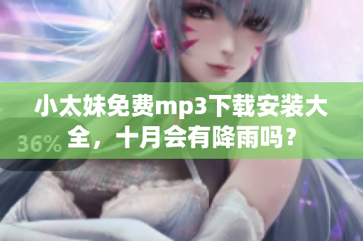 小太妹免费mp3下载安装大全，十月会有降雨吗？