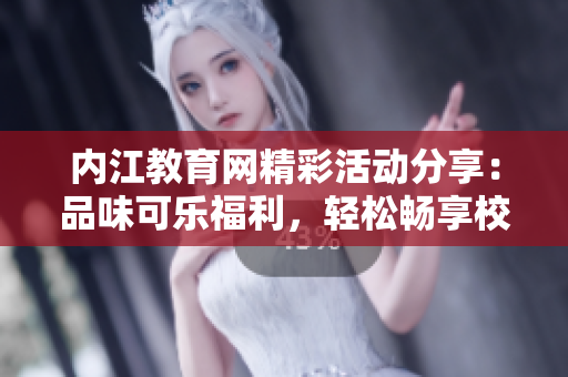 内江教育网精彩活动分享：品味可乐福利，轻松畅享校园乐趣