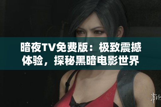 暗夜TV免费版：极致震撼体验，探秘黑暗电影世界