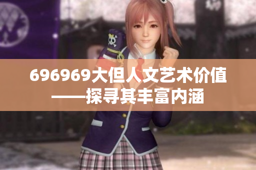 696969大但人文艺术价值——探寻其丰富内涵