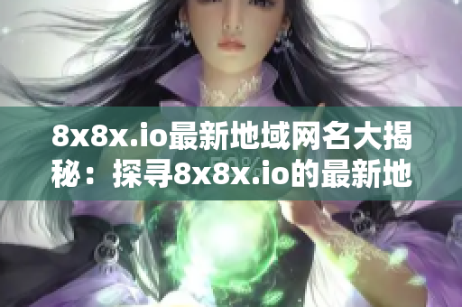 8x8x.io最新地域网名大揭秘：探寻8x8x.io的最新地域网名