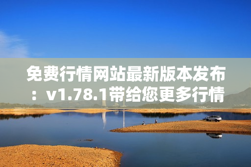 免费行情网站最新版本发布：v1.78.1带给您更多行情资讯