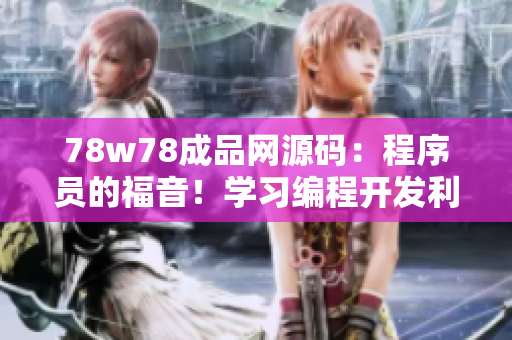 78w78成品网源码：程序员的福音！学习编程开发利器，助力IT行业未来步伐