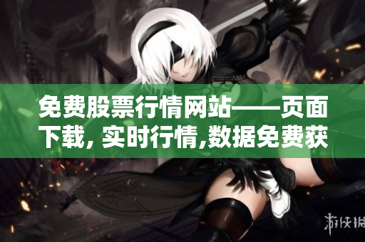 免费股票行情网站——页面下载, 实时行情,数据免费获取, 更便捷!