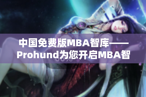 中国免费版MBA智库——Prohund为您开启MBA智库新体验