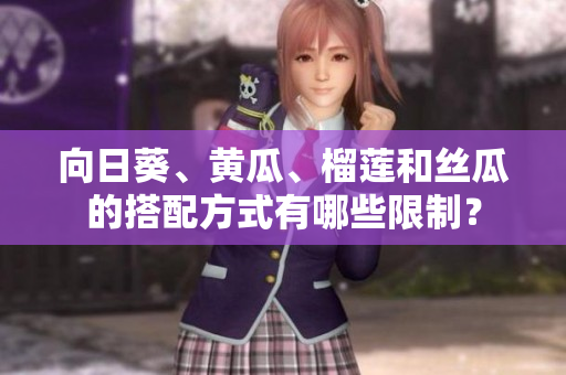 向日葵、黄瓜、榴莲和丝瓜的搭配方式有哪些限制？