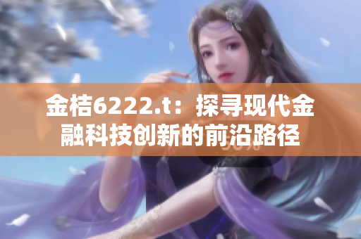 金桔6222.t：探寻现代金融科技创新的前沿路径