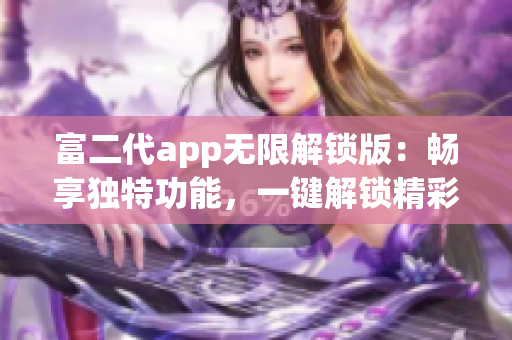 富二代app无限解锁版：畅享独特功能，一键解锁精彩体验