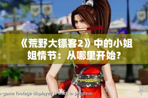 《荒野大镖客2》中的小姐姐情节：从哪里开始？