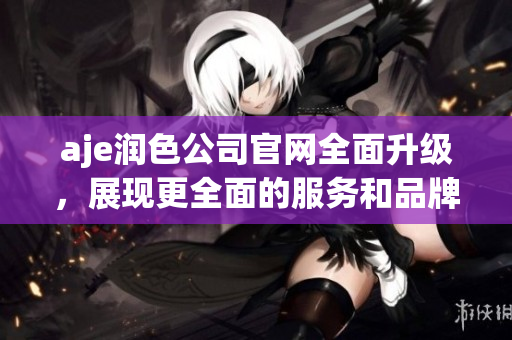 aje润色公司官网全面升级，展现更全面的服务和品牌形象