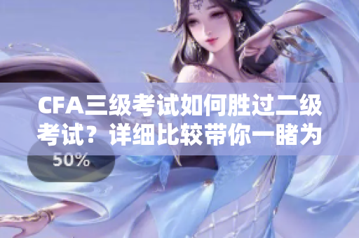 CFA三级考试如何胜过二级考试？详细比较带你一睹为快