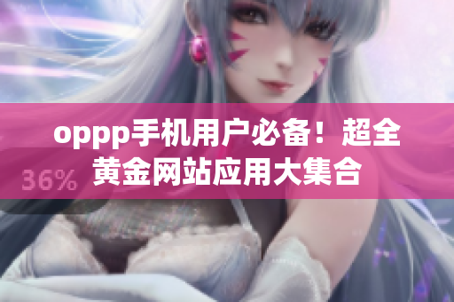 oppp手机用户必备！超全黄金网站应用大集合