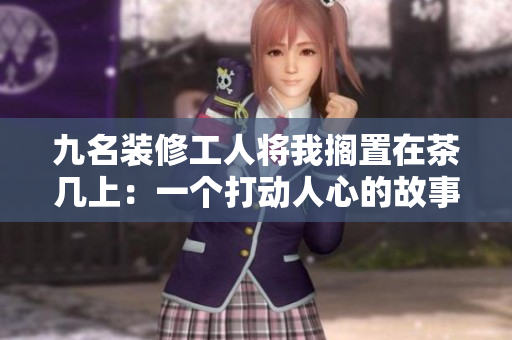九名装修工人将我搁置在茶几上：一个打动人心的故事