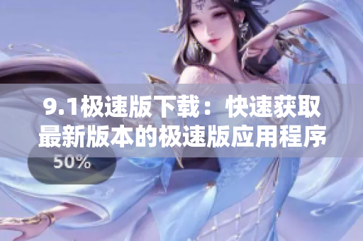 9.1极速版下载：快速获取最新版本的极速版应用程序