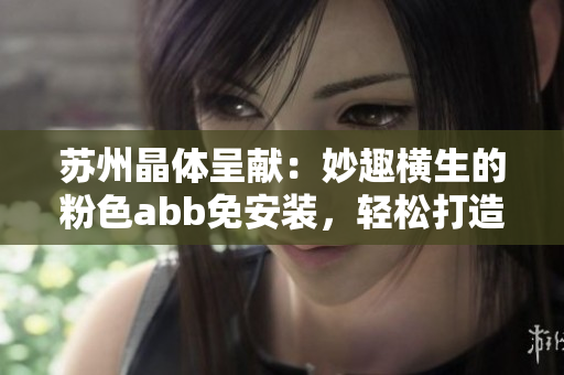 苏州晶体呈献：妙趣横生的粉色abb免安装，轻松打造舒适家居
