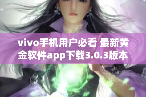 vivo手机用户必看 最新黄金软件app下载3.0.3版本，让你的手机更强大