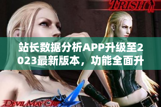 站长数据分析APP升级至2023最新版本，功能全面升级