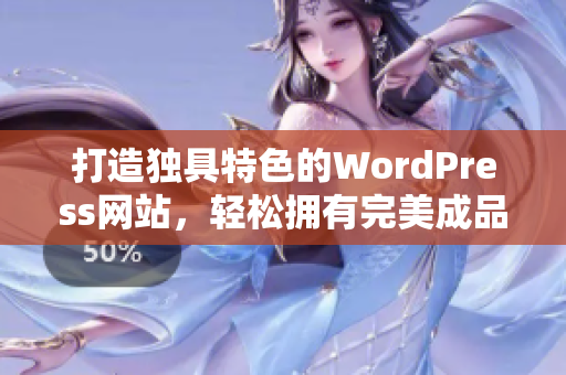 打造独具特色的WordPress网站，轻松拥有完美成品网站