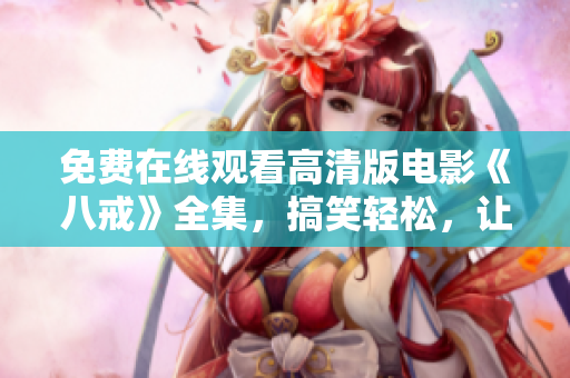 免费在线观看高清版电影《八戒》全集，搞笑轻松，让你笑到停不下来