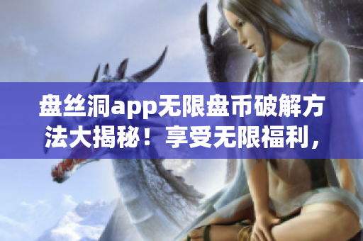 盘丝洞app无限盘币破解方法大揭秘！享受无限福利，快速获取盘币攻略！