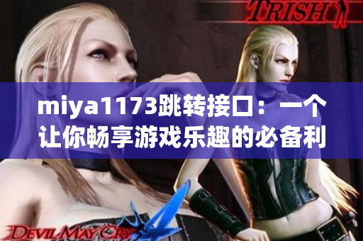 miya1173跳转接口：一个让你畅享游戏乐趣的必备利器