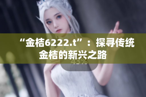 “金桔6222.t”：探寻传统金桔的新兴之路
