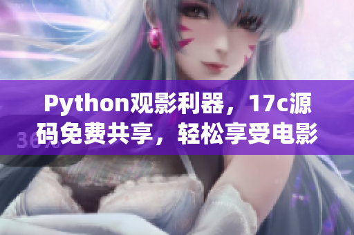 Python观影利器，17c源码免费共享，轻松享受电影盛宴