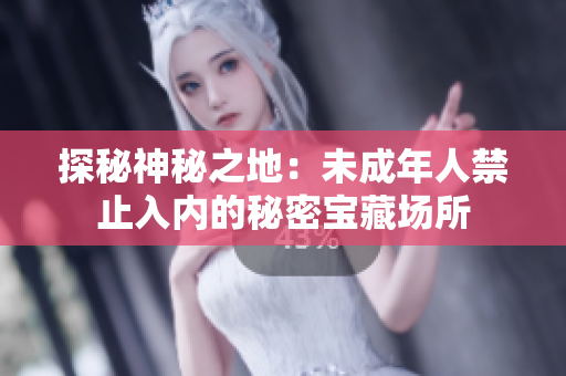 探秘神秘之地：未成年人禁止入内的秘密宝藏场所