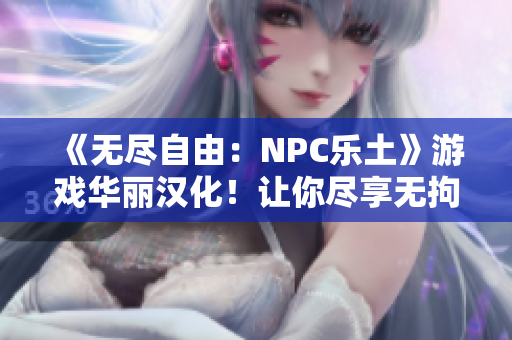 《无尽自由：NPC乐土》游戏华丽汉化！让你尽享无拘束乐趣