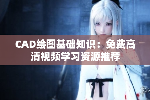 CAD绘图基础知识：免费高清视频学习资源推荐