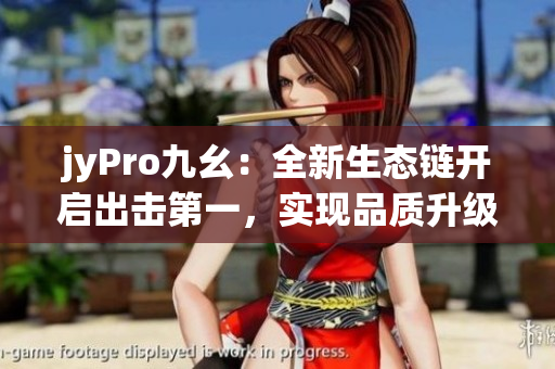 jyPro九幺：全新生态链开启出击第一，实现品质升级