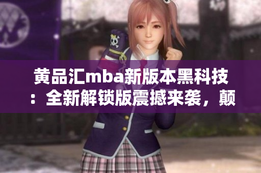 黄品汇mba新版本黑科技：全新解锁版震撼来袭，颠覆你的MBA学习体验