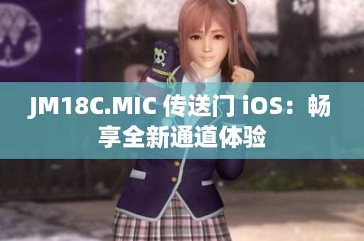 JM18C.MIC 传送门 iOS：畅享全新通道体验