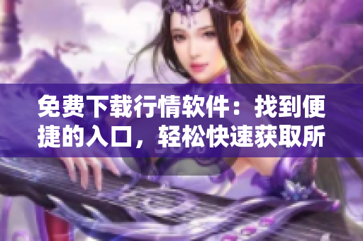 免费下载行情软件：找到便捷的入口，轻松快速获取所需软件