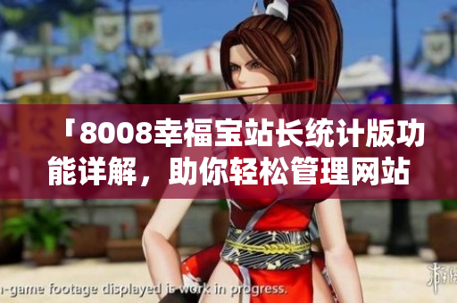「8008幸福宝站长统计版功能详解，助你轻松管理网站」