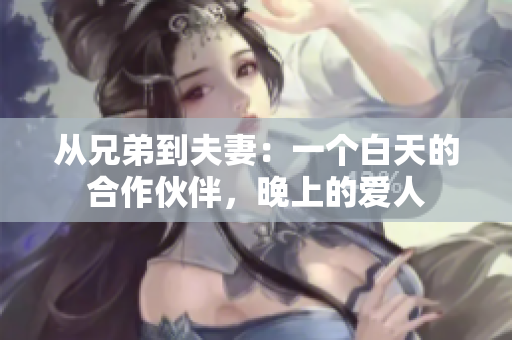 从兄弟到夫妻：一个白天的合作伙伴，晚上的爱人