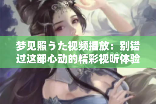 梦见照うた视频播放：别错过这部心动的精彩视听体验