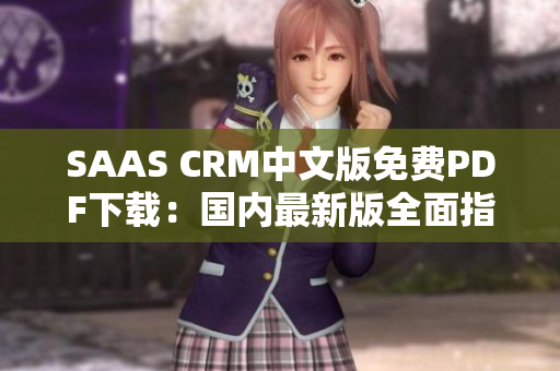 SAAS CRM中文版免费PDF下载：国内最新版全面指南，快速上手使用技巧和免费资源共享