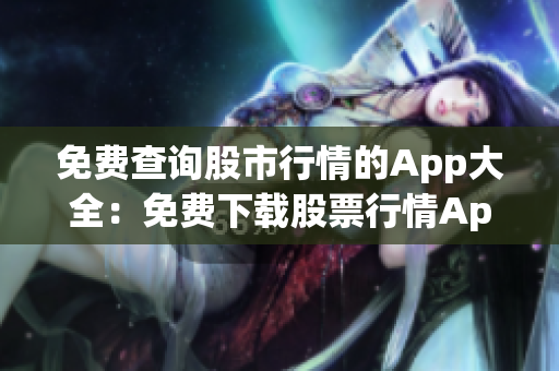 免费查询股市行情的App大全：免费下载股票行情App推荐及使用攻略