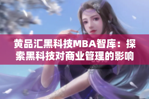 黄品汇黑科技MBA智库：探索黑科技对商业管理的影响