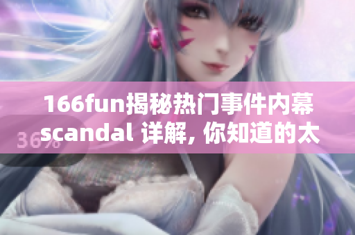 166fun揭秘热门事件内幕 scandal 详解, 你知道的太少!